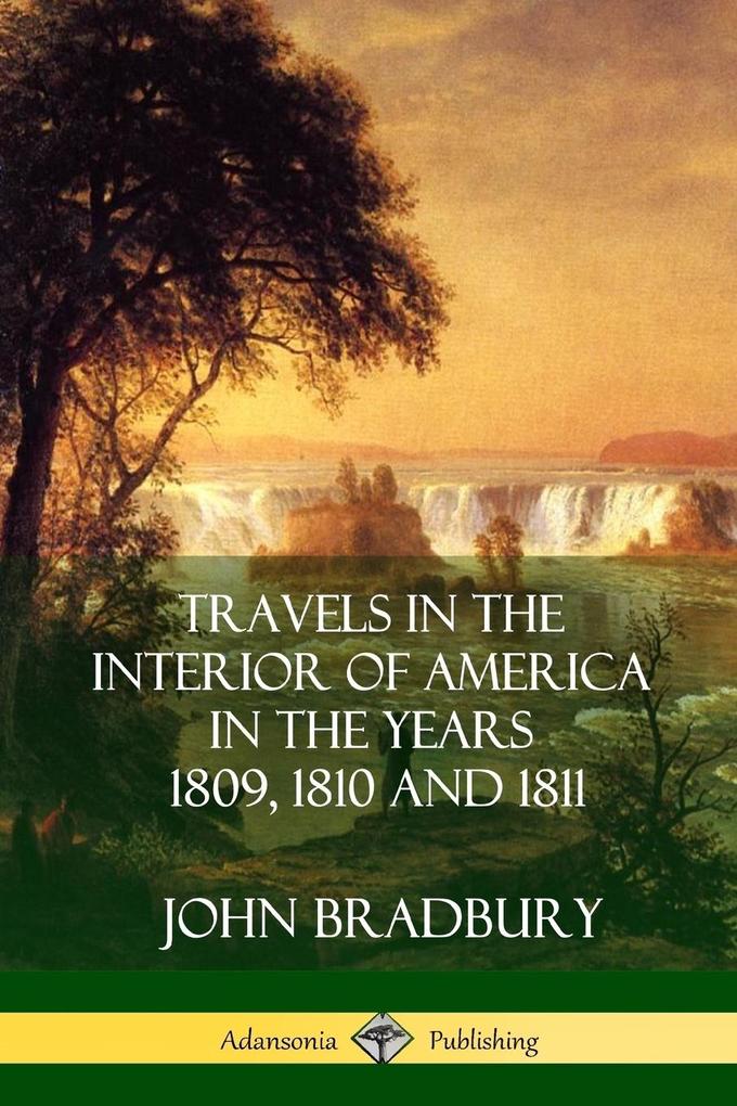 Travels in the Interior of America in the Years 1809 1810 and 1811