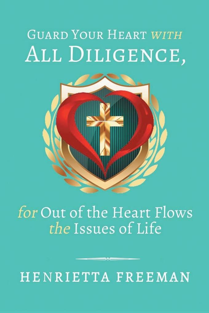 Guard Your Heart with All Diligence for out of the Heart Flows the Issues of Life
