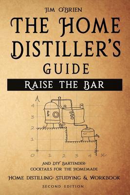 Raise the Bar - The Home Distiller‘s Guide: Home distilling - How to make moonshine vodka whiskey rum tequila ... And DIY Bartender: Cocktails for