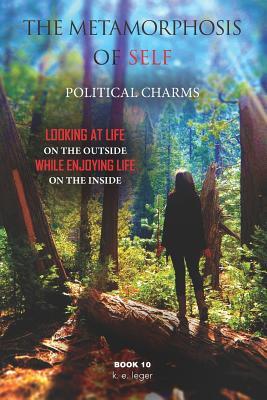 The Metamorphosis of Self Political Charms: Looking at Life on the Outside while Enjoying Life on the Inside Book 10