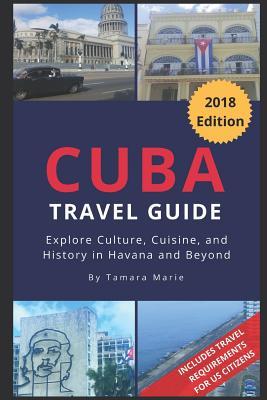 Cuba Travel Guide (2018 Edition): Explore Culture Cuisine and History in Havana and Beyond