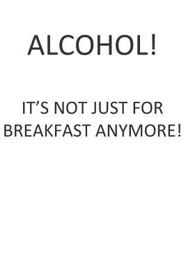Alcohol! It‘s Not Just for Breakfast Anymore!