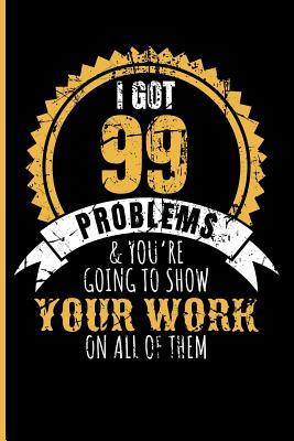 I Got 99 Problems & You‘re Going to Show Your Work on All of Them