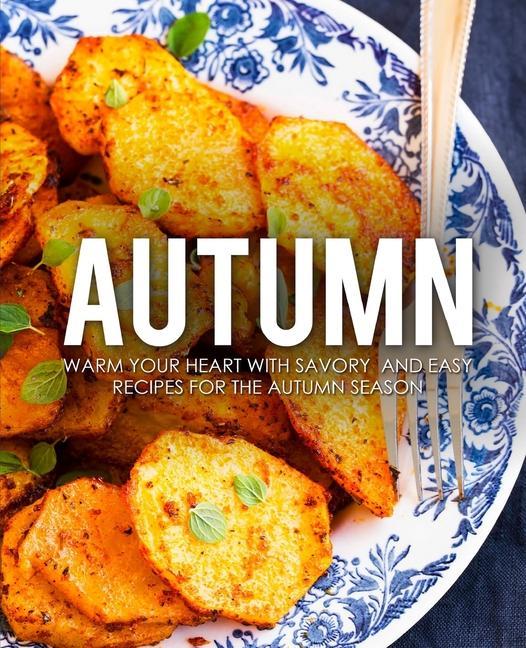 Autumn: Warm Your Heart with Savory and Easy Recipes for the Autumn Season