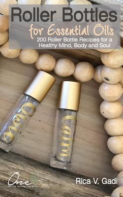 Roller Bottles for Essential Oils: 200++ Roller Bottle Recipes for a Healthy Mind Body and Soul