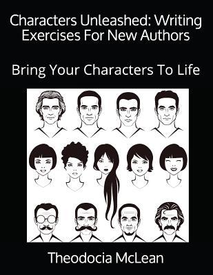 Characters Unleashed: Writing Exercises For New Authors: Bring Your Characters To Life