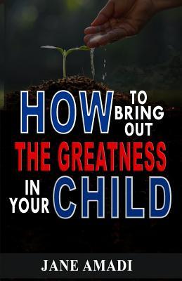 How to Bring Out the Greatness in Your Child