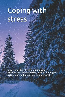 Coping with stress: A workbook for stressed out individuals. Alleviate and conquer stress look at the bigger picture and find a solution
