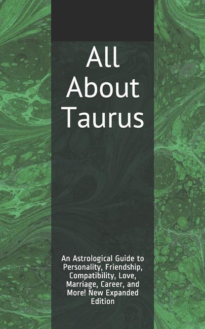 All About Taurus: An Astrological Guide to Personality Friendship Compatibility Love Marriage Career and More! New Expanded Editio
