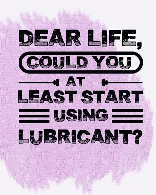 Dear Life Could you at Least start using lubricant?