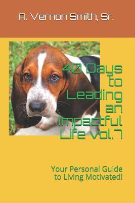 40 Days to Leading an Impactful Life Vol.7: Your Personal Guide to Living Motivated!
