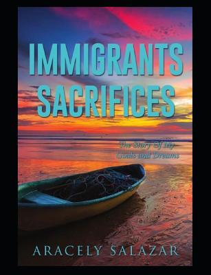 Immigrants Sacrifices: The Story of My Goals and Dreams
