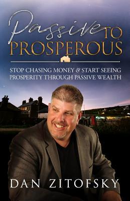 Passive To Prosperous: Stop Chasing Money and Start Seeing Prosperity Through Passive Wealth