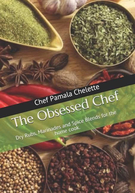 The Obsessed Chef: Dry Rubs Marinades and Spice Blends for the Home Cook.