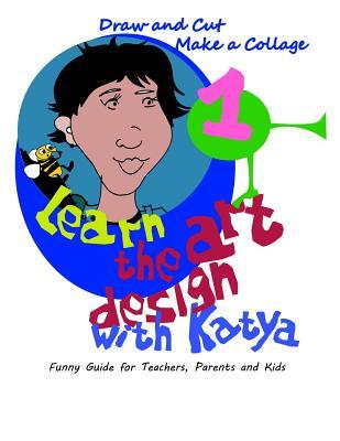 Learn the art  with Katya: Draw and Cut. Make a Collage. Funny Guide for Teachers Parents and Kids.