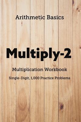 Arithmetic Basics Multiply-2 Multiplication Workbooks Single-Digit 1000 Practice Problems