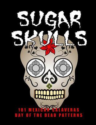 Sugar Skulls - 101 Mexican Calaveras Day of the Dead Patterns: Coloring Book for Adults Stress Relief