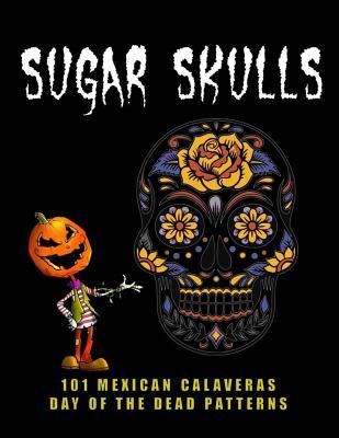 Sugar Skulls - 101 Mexican Calaveras Day of the Dead Patterns: Coloring Book for Adults Stress Relief