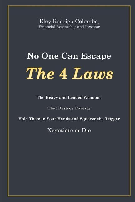 No One Can Escape the 4 Laws: The Heavy and Loaded Weapons That Destroy Poverty. Hold Them in Your Hands and Squeeze the Trigger. Negotiate or Die