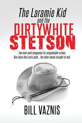 The Laramie Kid and the the Dirty White Stetson: Two Men Seek Vengeance for Unspeakable Crimes. One Takes the Lord‘s Path . . . the Other Heads Straig