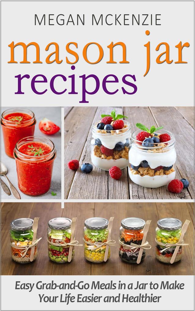 Mason Jar Recipes: Your One-Stop Shop for Easy Healthy FAST Meals for Your Family