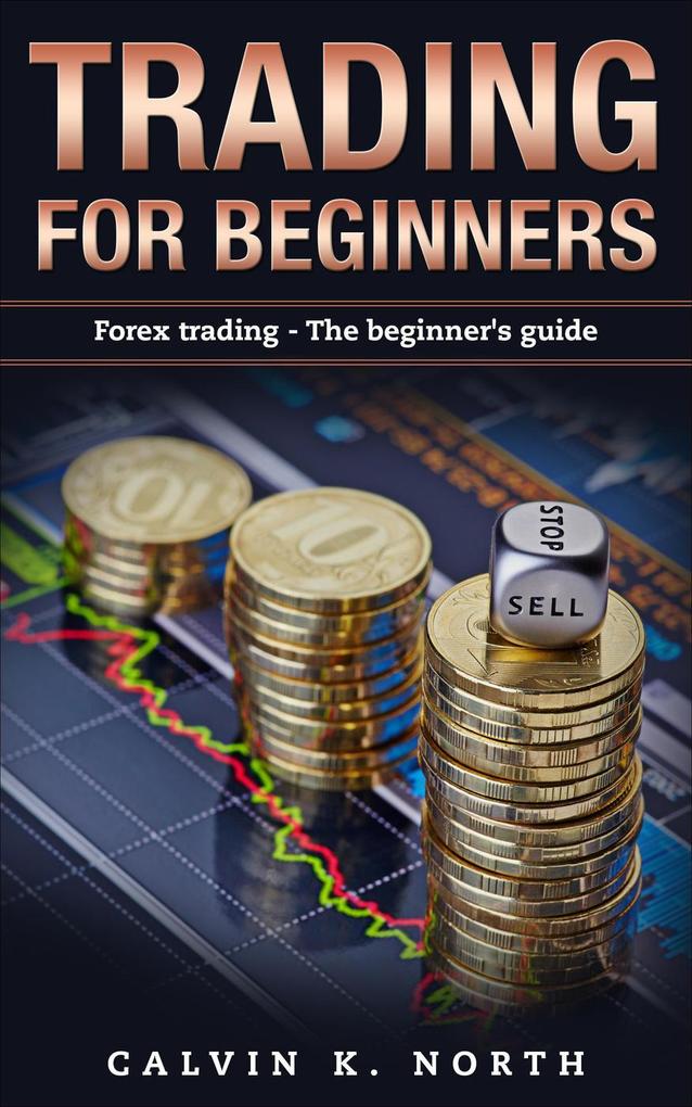 Trading For Beginners: Forex Trading - The Beginner‘s Guide