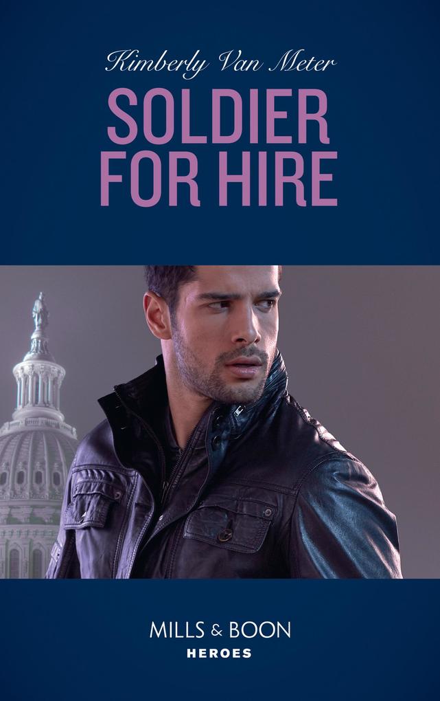 Soldier For Hire (Military Precision Heroes Book 1) (Mills & Boon Heroes)
