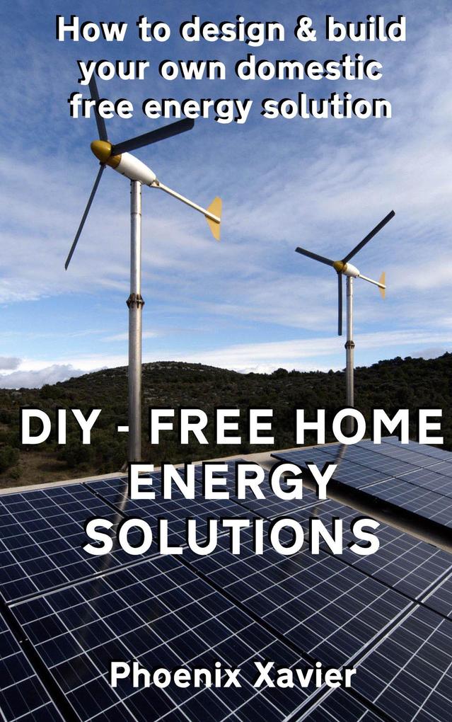 DIY Free Home Energy Solutions: How to  and Build Your own Domestic Free Energy Solution