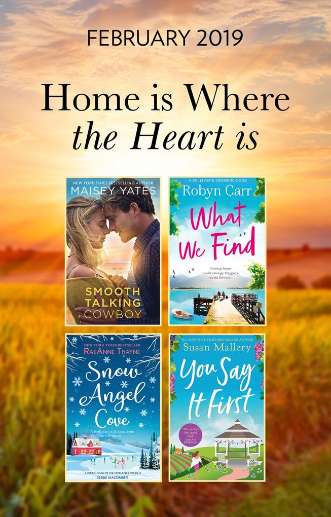 The Home Is Where The Heart Is Collection: Snow Angel Cove (Haven Point) / Smooth-Talking Cowboy (A Gold Valley Novel) / What We Find (Sullivan‘s Crossing) / You Say It First (Happily Inc)