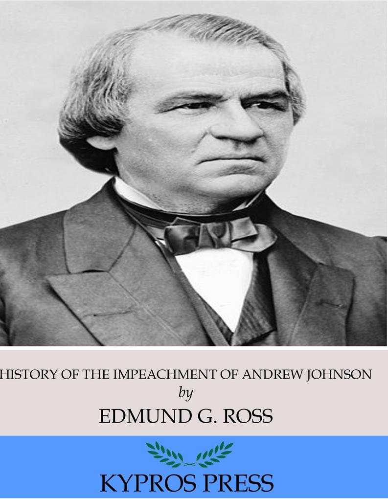 History of the Impeachment of Andrew Johnson President of the United States
