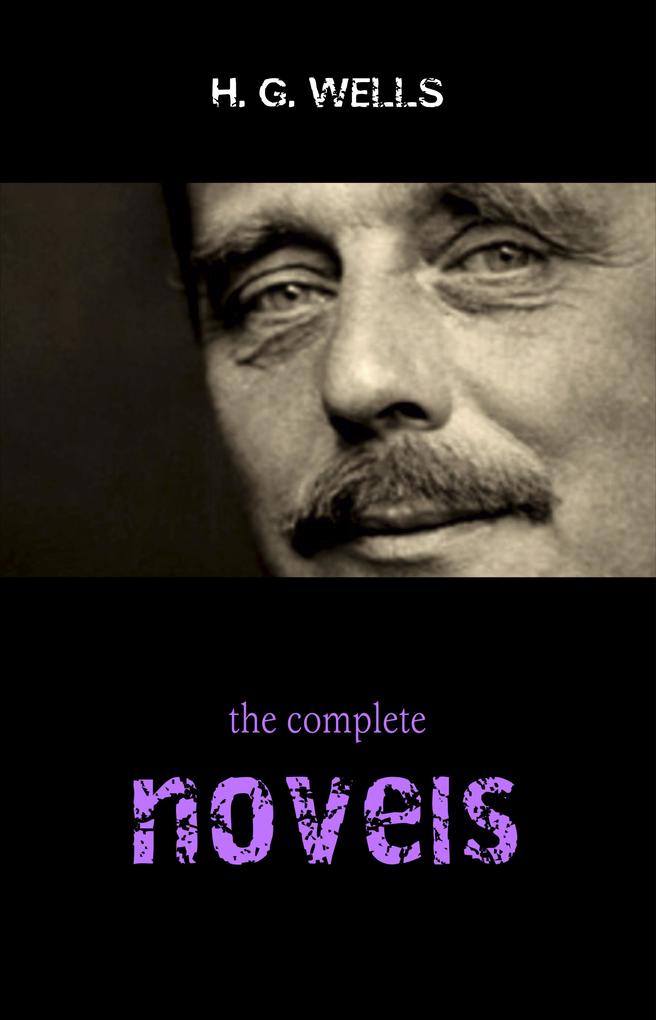 Complete Novels of H. G. Wells (Over 55 Works: The Time Machine The Island of Doctor Moreau The Invisible Man The War of the Worlds The History of Mr. Polly The War in the Air and many more!)