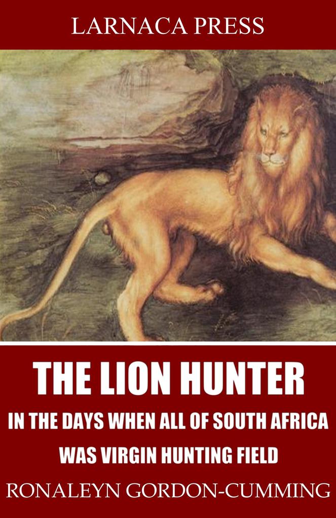 The Lion Hunter in the Days when All of South Africa Was Virgin Hunting Field