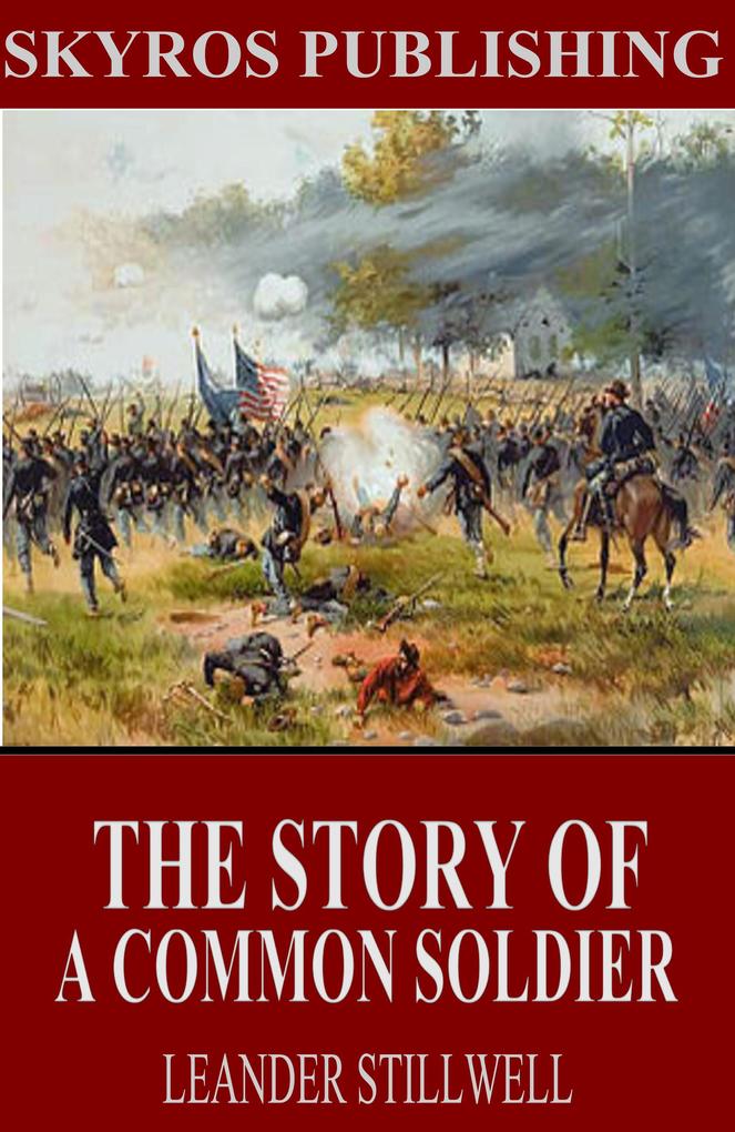 The Story of a Common Soldier of Army Life in the Civil War 1861-1865