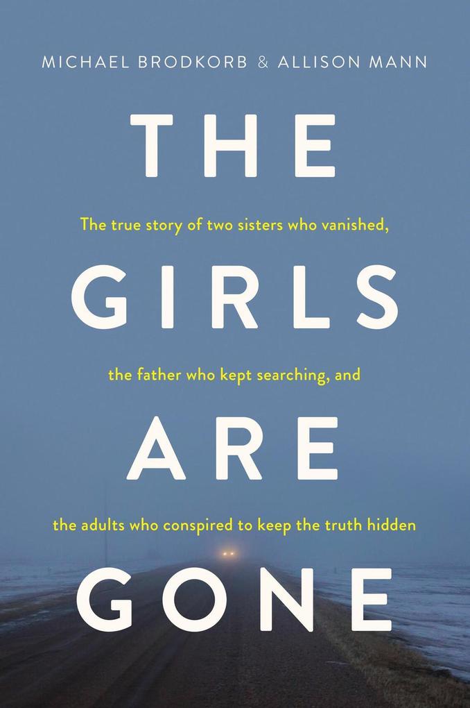 The Girls Are Gone: The True Story of Two Sisters Who Vanished the Father Who Kept Searching and the Adults Who Conspired to Keep the Truth Hidden