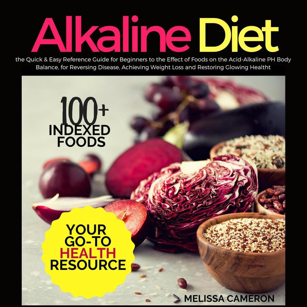 Alkaline Diet: the Quick & Easy Reference Guide for Beginners to the Effect of Foods on the Acid-Alkaline PH Body Balance for Reversing Disease Achieving Weight Loss and Restoring Glowing Health