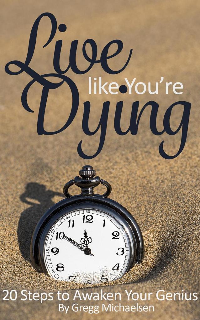 Live Like You‘re Dying: 20 Steps to Finding Happiness by Awakening Your Genius (Pursuit of Happiness and Unlimited Success #1)