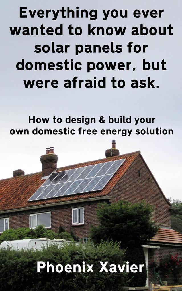 Everything you Ever Wanted to Know About Solar Panels for Domestic Power but Were Afraid to ask