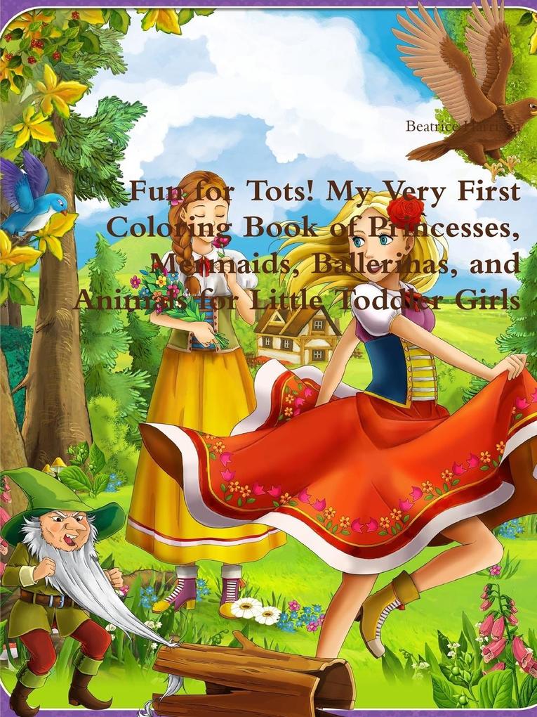 Fun for Tots! My Very First Coloring Book of Princesses Mermaids Ballerinas and Animals for Little Toddler Girls