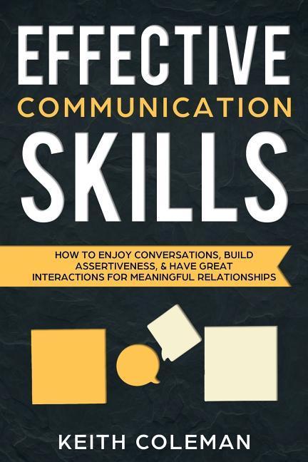 Effective Communication Skills: How to Enjoy Conversations Build Assertiveness & Have Great Interactions for Meaningful Relationships