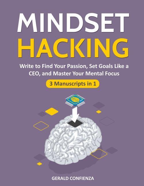Mindset Hacking: Write to Find Your Passion Set Goals Like a Ceo and Master Your Mental Focus (3 Manuscripts in 1)