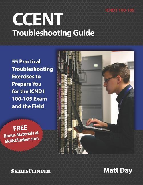 Ccent Troubleshooting Guide: 55 Practical Troubleshooting Exercises to Prepare You for the Icnd1 100-105 Exam and the Field