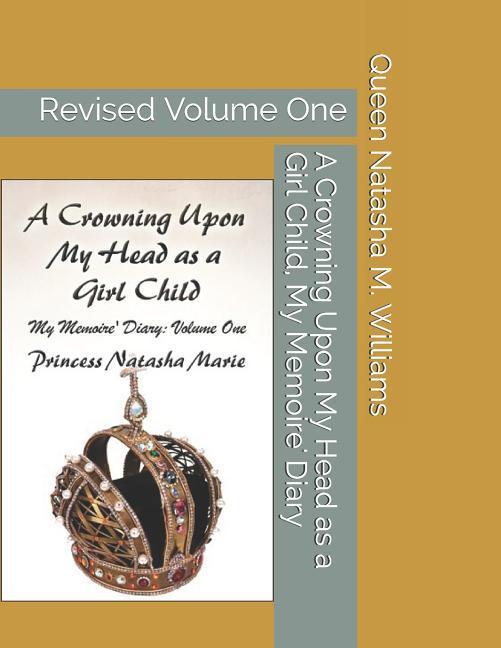A Crowning Upon My Head as a Girl Child My Memoire‘ Diary Volume One Princess Natasha Marie: Revised Volume One