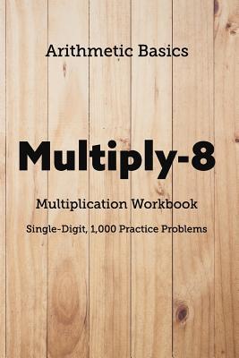 Arithmetic Basics Multiply-8 Multiplication Workbooks Single-Digit 1000 Practice Problems