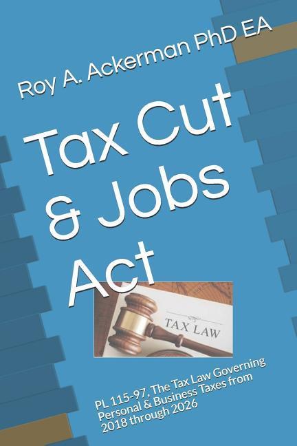 Tax Cut & Jobs ACT: PL 115-97 the Tax Law Governing Personal & Business Taxes from 2018 Through 2026