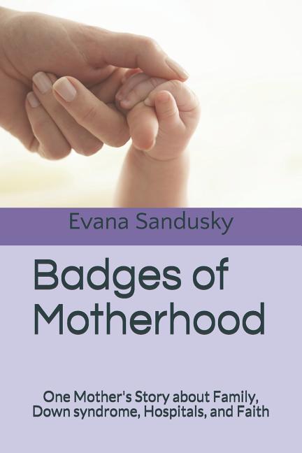 Badges of Motherhood: One Mother‘s Story about Family Down syndrome Hospitals and Faith