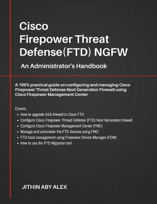 Cisco Firepower Threat Defense(FTD) NGFW: An Administrator‘s Handbook: A 100% practical guide on configuring and managing CiscoFTD using Cisco FMC and