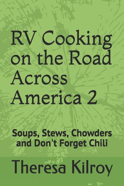 RV Cooking on the Road Across America 2: Soups Stews Chowders and Don‘t Forget Chili