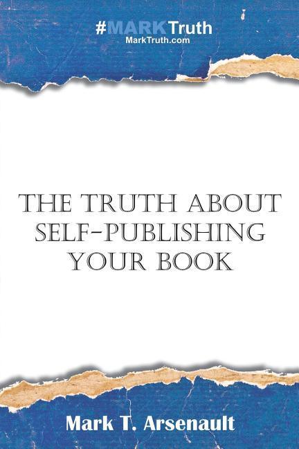 The Truth about Self-Publishing Your Book: Learning How to Quickly and Easily Create Self-Publish and Market Your New Book