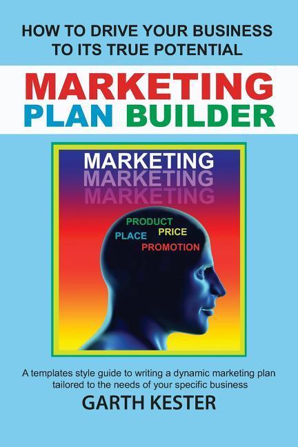 Marketing Plan Builder: How to Drive Your Business to Reach Its True Potential: A Templates Style Guide to Writing a Dynamic Marketing Plan Ta