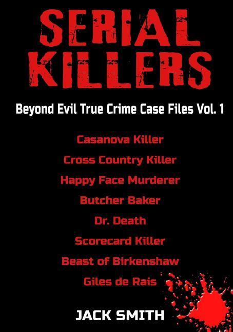 Serial Killers - Beyond Evil True Crime Case Files - Vol. 1: Casanova Killer Cross Country Killer Happy Face Murderer Butcher Baker Dr. Death Sco